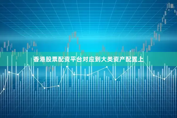 香港股票配资平台对应到大类资产配置上
