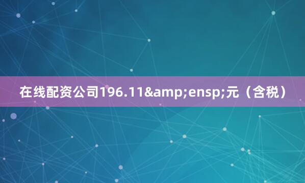 在线配资公司196.11&ensp;元（含税）