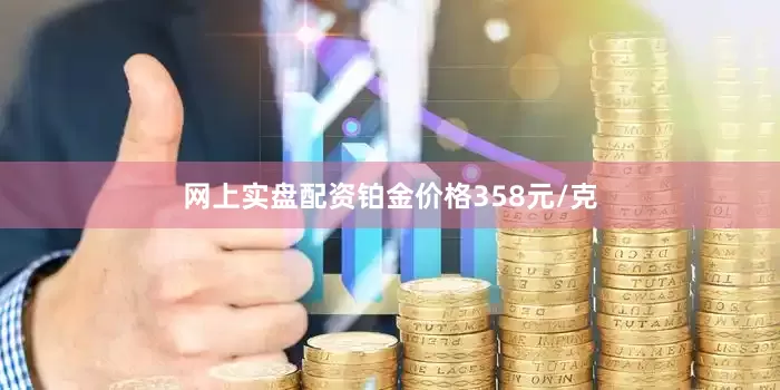 网上实盘配资铂金价格358元/克