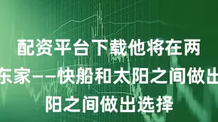 配资平台下载他将在两支老东家——快船和太阳之间做出选择