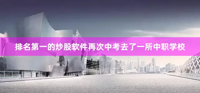 排名第一的炒股软件再次中考去了一所中职学校