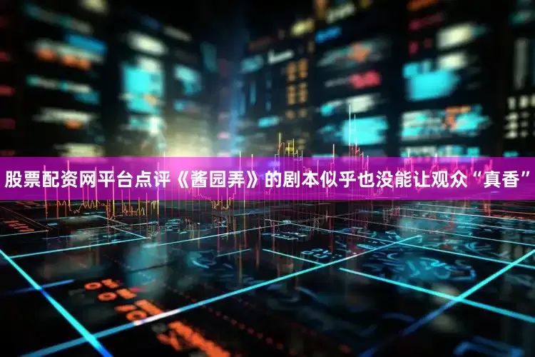 股票配资网平台点评《酱园弄》的剧本似乎也没能让观众“真香”