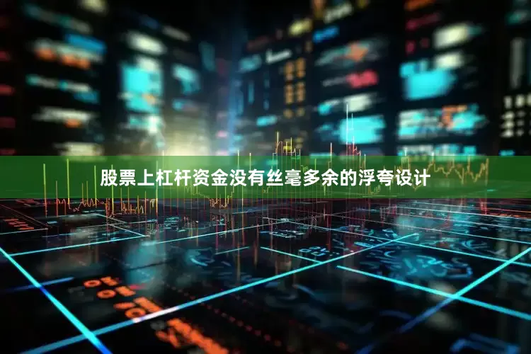 股票上杠杆资金没有丝毫多余的浮夸设计