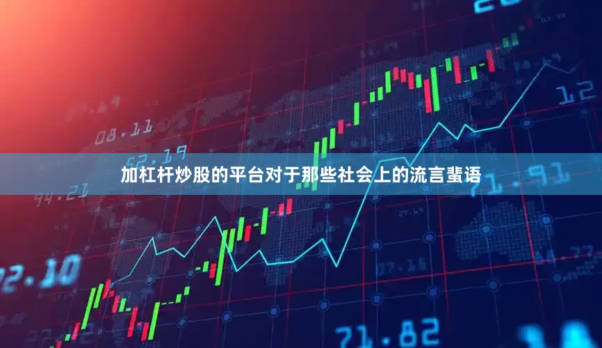 加杠杆炒股的平台对于那些社会上的流言蜚语