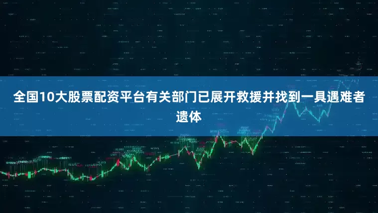 全国10大股票配资平台有关部门已展开救援并找到一具遇难者遗体
