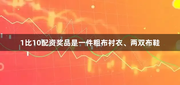1比10配资奖品是一件粗布衬衣、两双布鞋