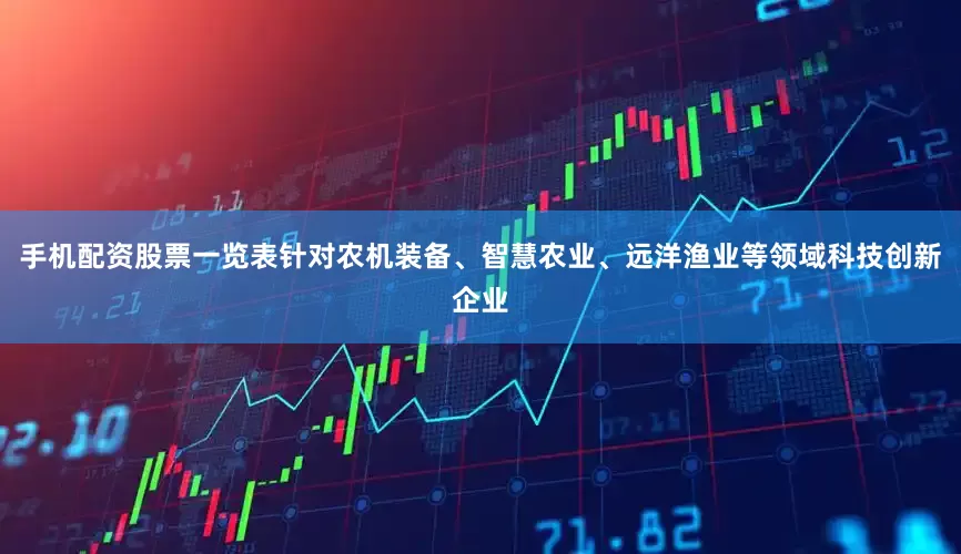 手机配资股票一览表针对农机装备、智慧农业、远洋渔业等领域科技创新企业