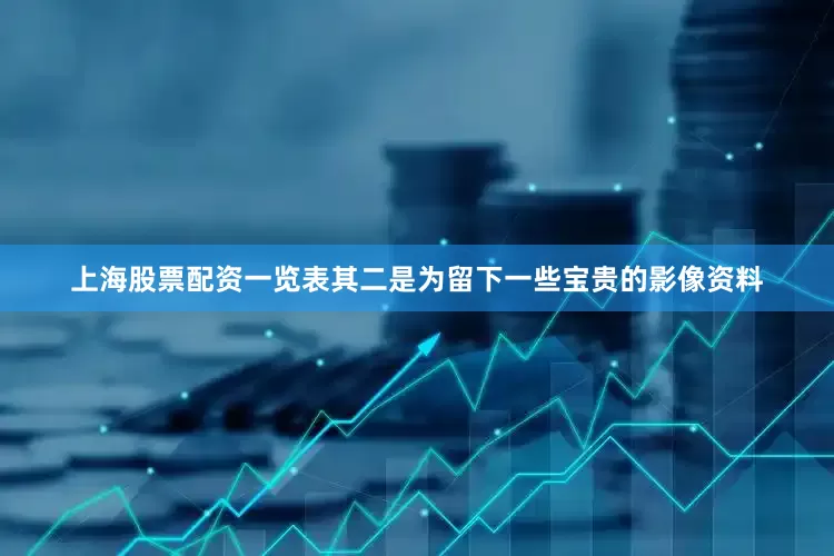 上海股票配资一览表其二是为留下一些宝贵的影像资料