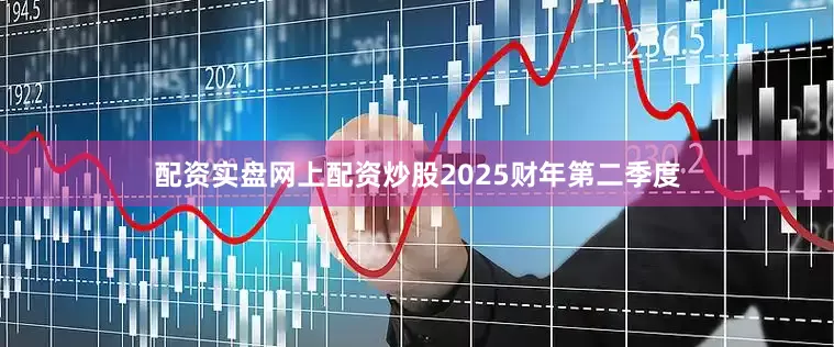 配资实盘网上配资炒股2025财年第二季度
