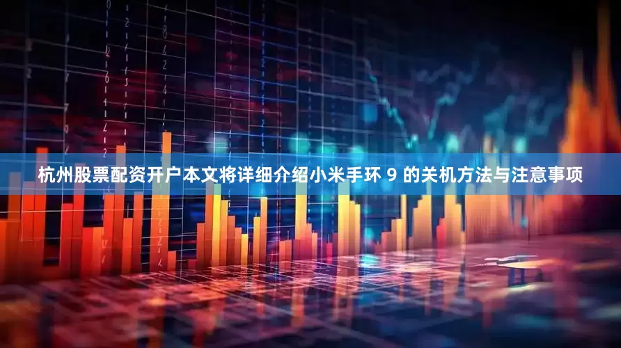 杭州股票配资开户本文将详细介绍小米手环 9 的关机方法与注意事项