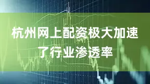 杭州网上配资极大加速了行业渗透率