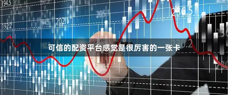 可信的配资平台感觉是很厉害的一张卡