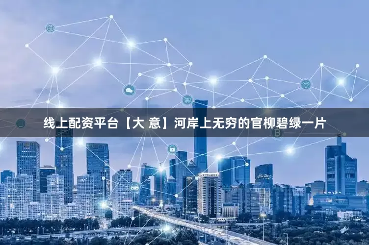 线上配资平台【大 意】河岸上无穷的官柳碧绿一片